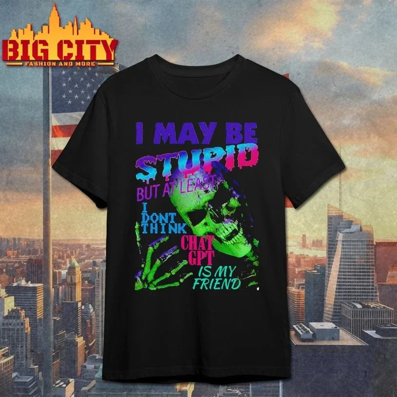 Skull I May Be Stupid But At Least I Dont Think Chat GPT Is My Friend shirt Unisex T-shirt, Sweatshirt, Hoodie, Long Sleeve Tee - T-Shirt, Sweatshirt, Hoodie
