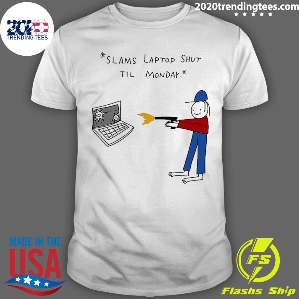 Slams Laptop Shut Til Monday Shirt Unisex T-shirt, Sweatshirt, Hoodie, Long Sleeve Tee - T-Shirt, Sweatshirt, Hoodie