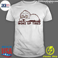 Sloth Woke Up Tired Shirt Unisex T-shirt, Sweatshirt, Hoodie, Long Sleeve Tee - T-Shirt, Sweatshirt, Hoodie