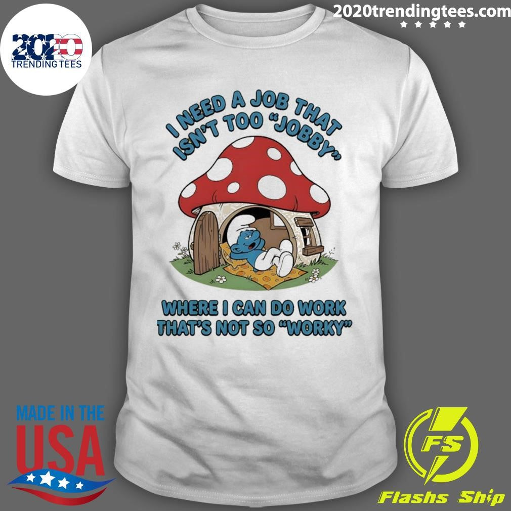 Smurf I Need A Job That Isnt Too Jobby Where I Can Do Work Thats Not So Worky Shirt Unisex T-shirt, Sweatshirt, Hoodie, Long Sleeve Tee - T-Shirt, Sweatshirt, Hoodie