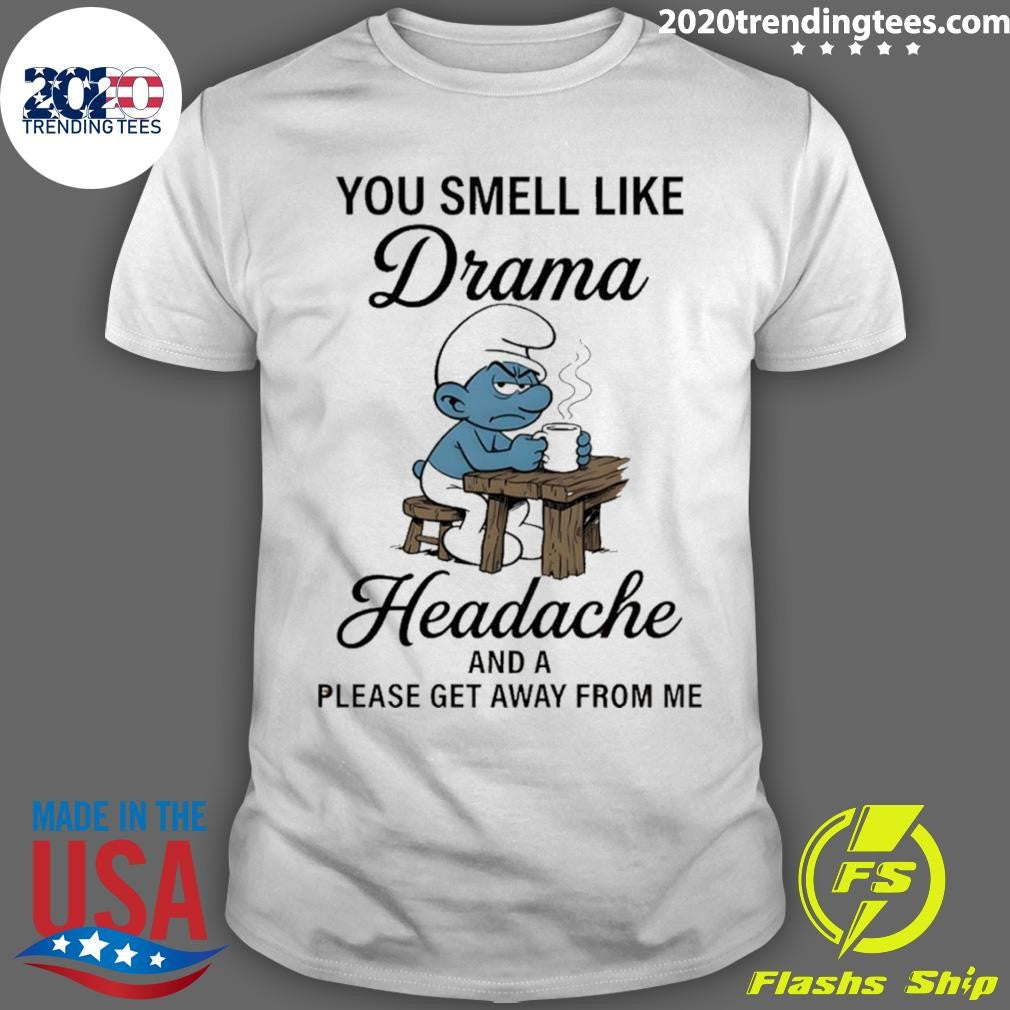 Smurf You Smell Like Drama Headache And A Please Get Away From Me Shirt Unisex T-shirt, Sweatshirt, Hoodie, Long Sleeve Tee - T-Shirt, Sweatshirt, Hoodie