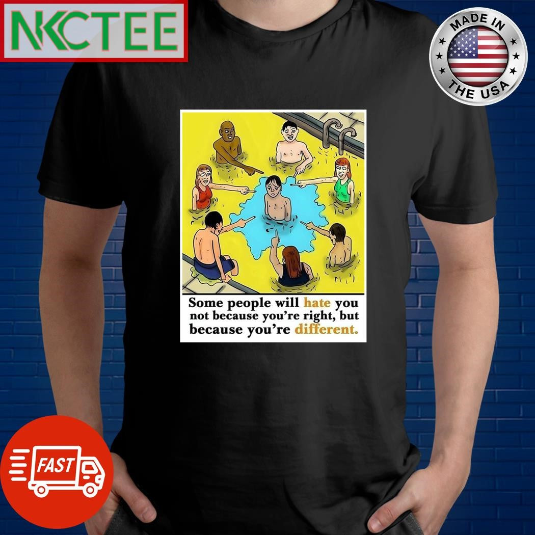 Some people will hate you not because you’re right but because you’re different shirt - T-Shirt, Sweatshirt, Hoodie