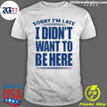Sorry Im Late I Didnt Want To Be Here Shirt Unisex T-shirt, Sweatshirt, Hoodie, Long Sleeve Tee - T-Shirt, Sweatshirt, Hoodie