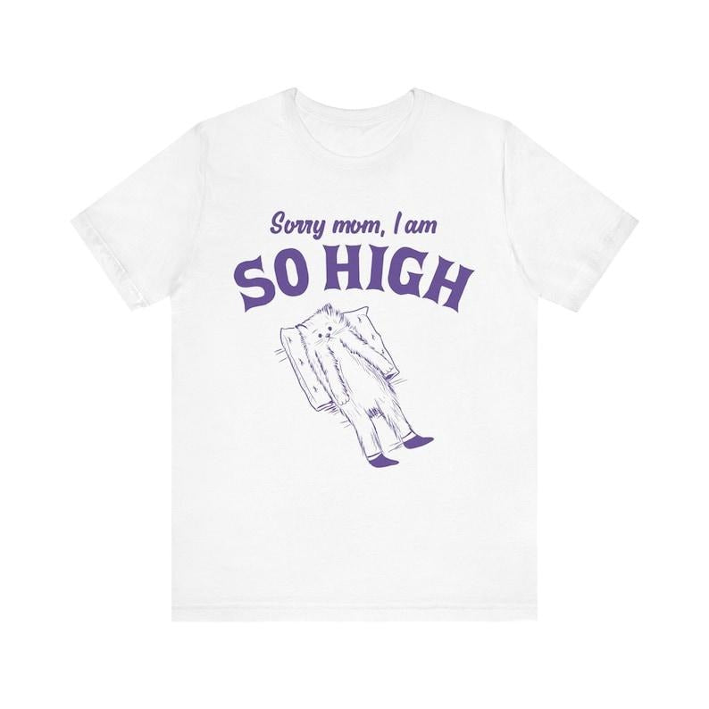 Sorry Mom I Am So High Funny Shirt Meme Shirt Sassy Shirt Edgy Joke Drug Humor Retro Y2K Weird Shirt Vintage T-Shirts, Hoodie, Sweatshirt - T-Shirt, Sweatshirt, Hoodie