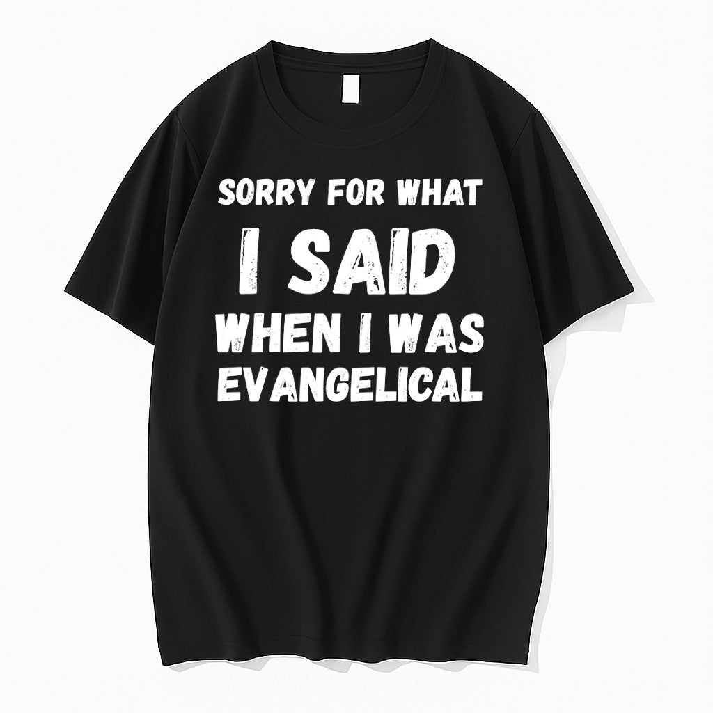 Sorry For What I Said When I Was Evangelical Tshirts Sweater Hoodie Jpg Unisex T-shirt, Sweatshirt, Hoodie, Long Sleeve Tee - T-Shirt, Sweatshirt, Hoodie