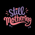Still Mothering Mothers Day Gift Unisex T-shirt, Sweatshirt, Hoodie, Long Sleeve Tee - T-Shirt, Sweatshirt, Hoodie