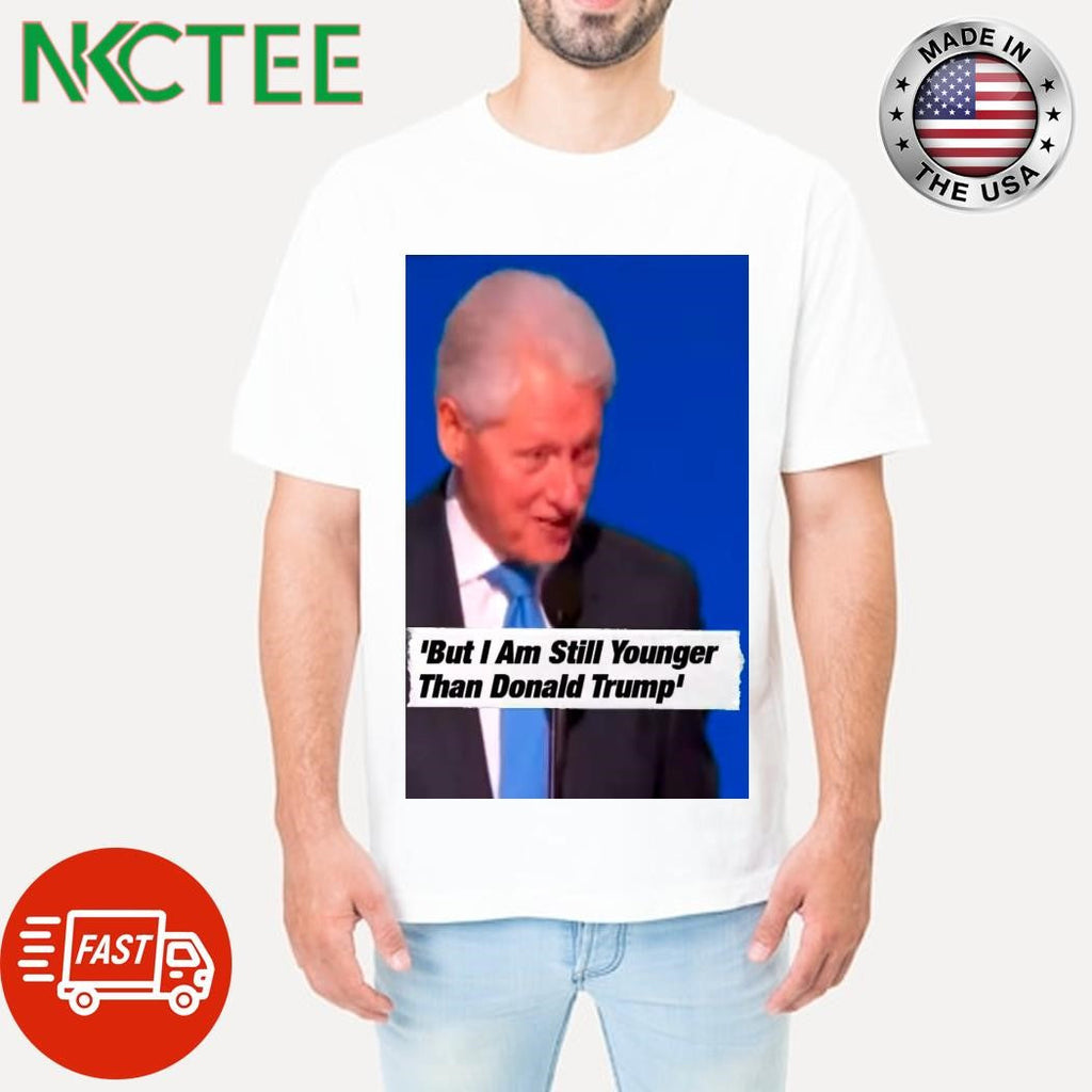 Still Younger Than Trump Bill Clinton Takes A Jibe At Donald Trump shirt Unisex T-shirt, Sweatshirt, Hoodie, Long Sleeve Tee - T-Shirt, Sweatshirt, Hoodie