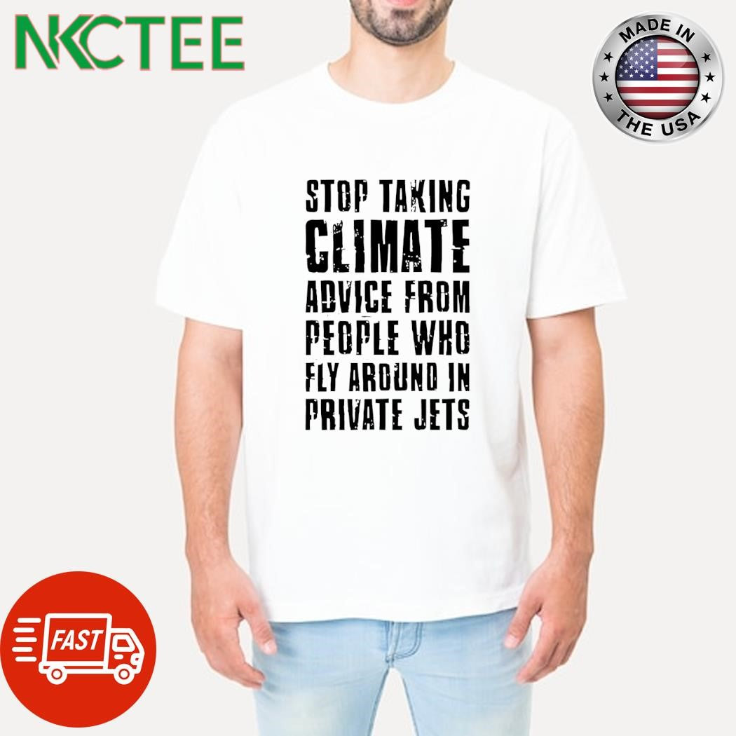 Stop taking climate advice from people who fly around in private Jets shirt Unisex T-shirt, Sweatshirt, Hoodie, Long Sleeve Tee - T-Shirt, Sweatshirt, Hoodie