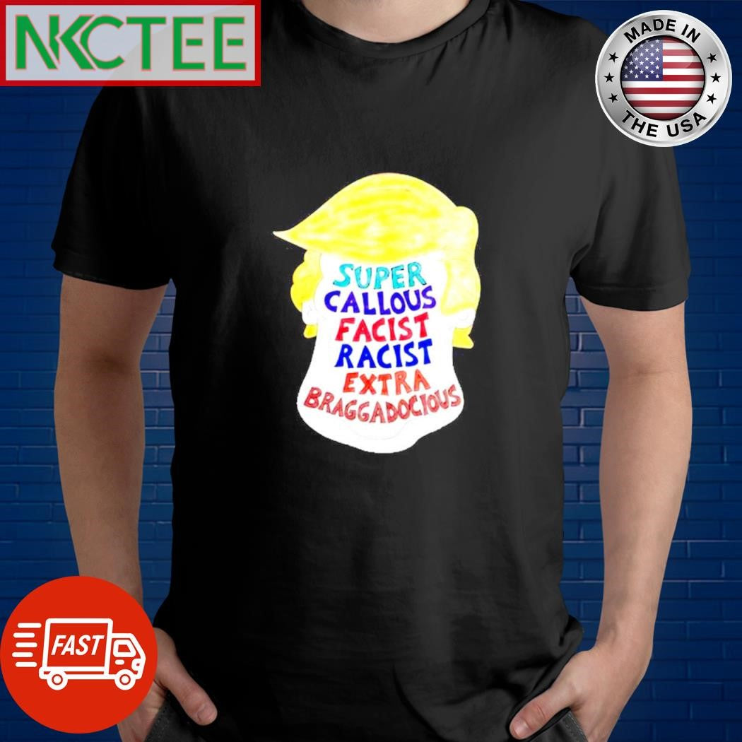 Super Callous Fascist Racist Extra Braggadocious Donald Trump shirt Unisex T-shirt, Sweatshirt, Hoodie, Long Sleeve Tee - T-Shirt, Sweatshirt, Hoodie