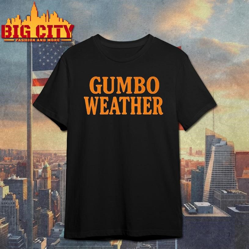 T Bob Hebert Gumbo Weather Shirt Unisex T-shirt, Sweatshirt, Hoodie, Long Sleeve Tee - T-Shirt, Sweatshirt, Hoodie