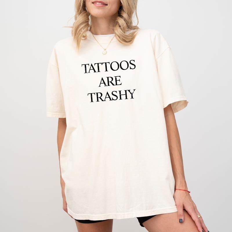 Tattoos Are Trashy Tattoos Lover Shirt Tattoos Are Stupid Printed Shirt Tattoo Addict Shirt Love Tattoos Sarcastic Anti Tattoo Comfy Fabric Top Streetwear Soft Cotton Fabric Relaxed Fit Chic T-Shirts, Hoodie, Sweatshirt - T-Shirt, Sweatshirt, Hoodie