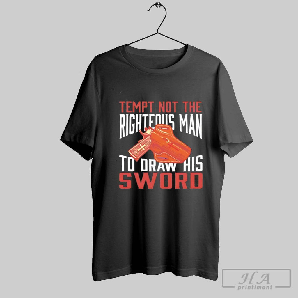 Tempt Not The Righteous Man To Draw His Sword Unisex T-shirt, Sweatshirt, Hoodie, Long Sleeve Tee - T-Shirt, Sweatshirt, Hoodie