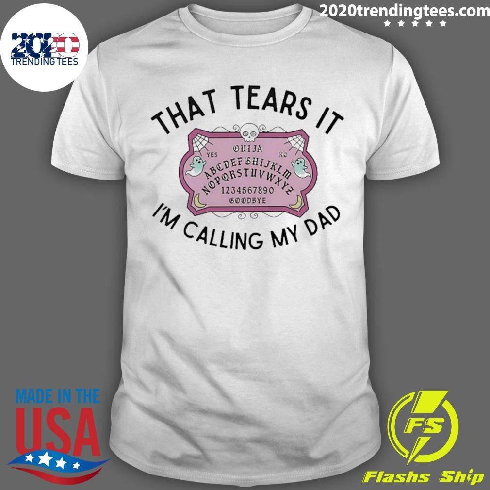 That Tears It Im Calling My Dad Shirt Unisex T-shirt, Sweatshirt, Hoodie, Long Sleeve Tee - T-Shirt, Sweatshirt, Hoodie