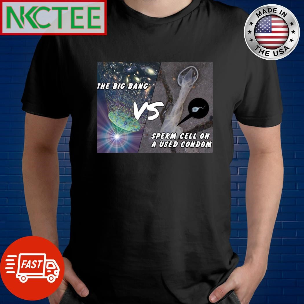 The Big Bang vs Sperm cell on a used condom shirt Unisex T-shirt, Sweatshirt, Hoodie, Long Sleeve Tee - T-Shirt, Sweatshirt, Hoodie