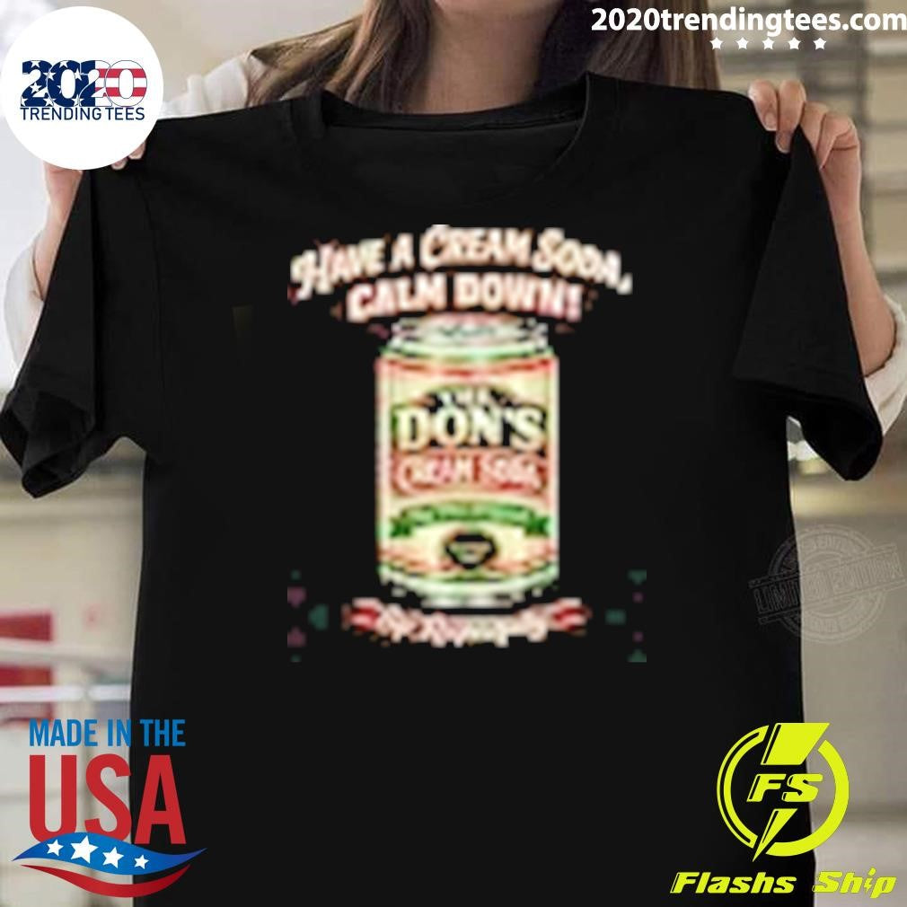 The Dons Cream Soda Have A Cream Soda, Calm Down Sip Respectflly Shirt Unisex T-shirt, Sweatshirt, Hoodie, Long Sleeve Tee - T-Shirt, Sweatshirt, Hoodie