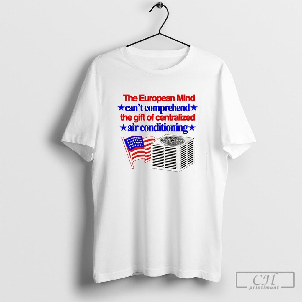 The European Mind Cant Comprehend The Gift Of Centralized Air Conditioning American Flag Shirt Sweater - T-Shirt, Sweatshirt, Hoodie