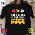 The Future Is For Kids Not Kings Shirt Unisex T-shirt, Sweatshirt, Hoodie, Long Sleeve Tee - T-Shirt, Sweatshirt, Hoodie