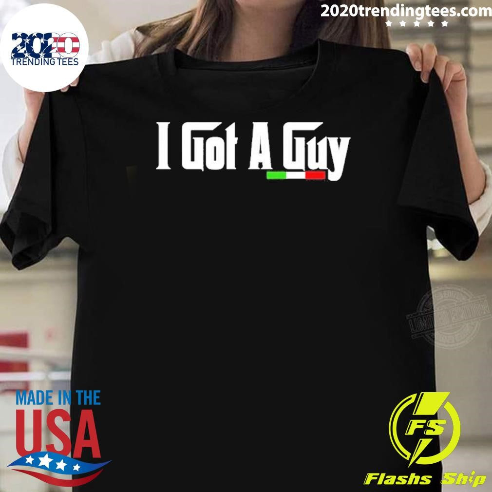 The Godfather I Got A Guy Shirt Unisex T-shirt, Sweatshirt, Hoodie, Long Sleeve Tee - T-Shirt, Sweatshirt, Hoodie