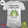 The Green Frog Youre Doing A Great Job Keep It Up Shirt Unisex T-shirt, Sweatshirt, Hoodie, Long Sleeve Tee - T-Shirt, Sweatshirt, Hoodie