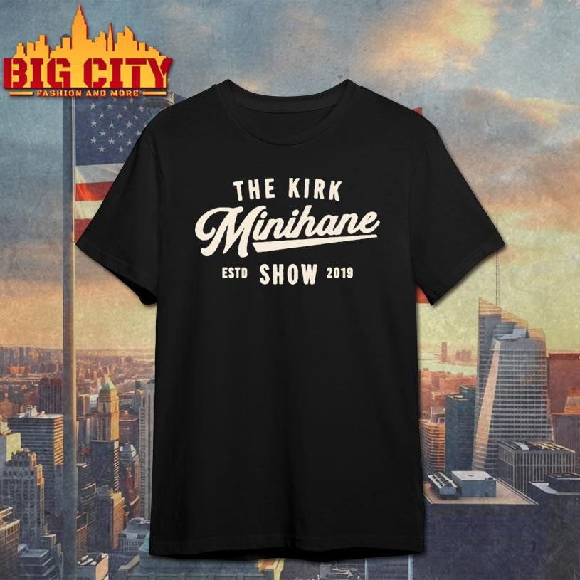 The Kirk Minihane Show Est 2019 Shirt Unisex T-shirt, Sweatshirt, Hoodie, Long Sleeve Tee - T-Shirt, Sweatshirt, Hoodie