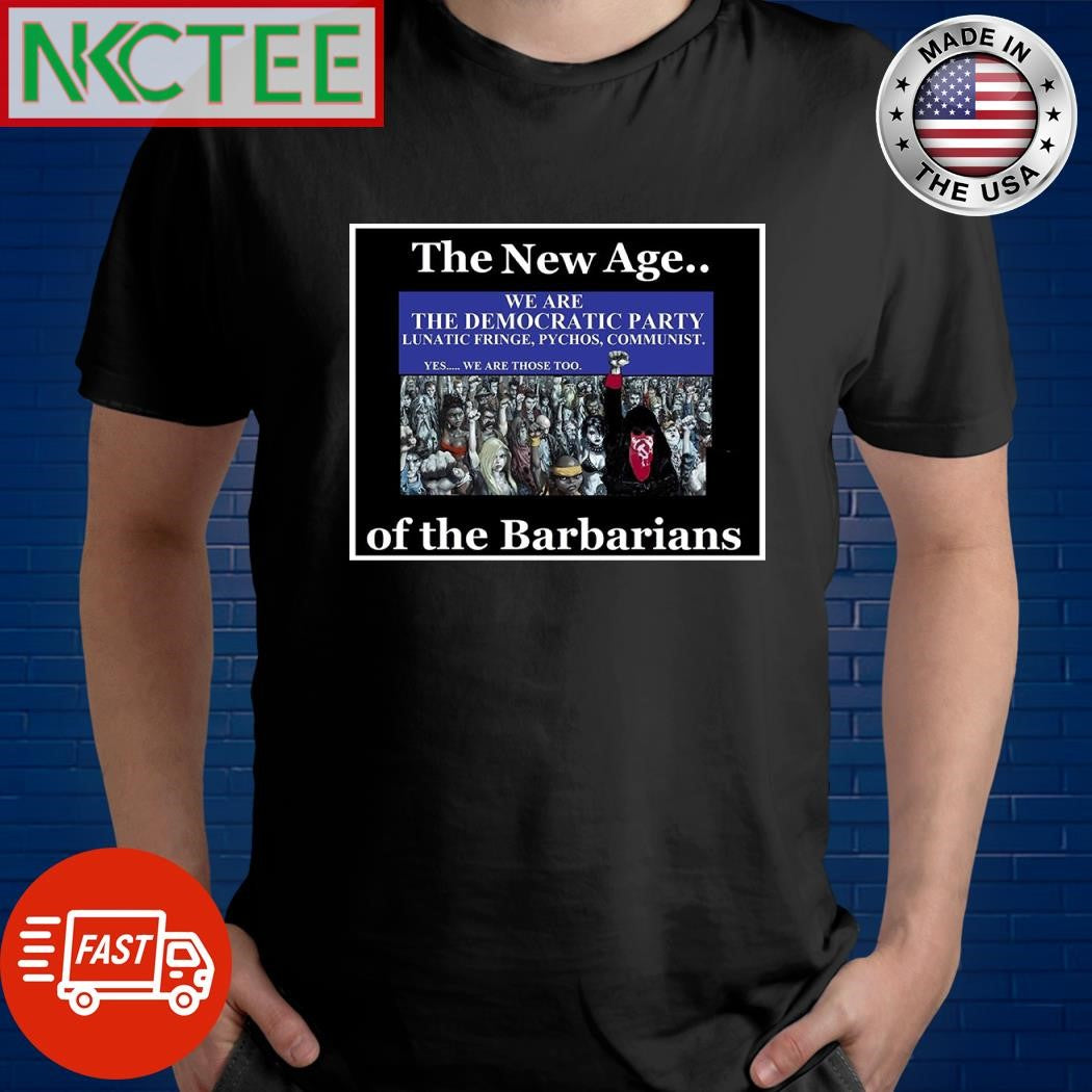 The New Age of the Barbarians we are The Democratic Party lunatic fringe psychos communist shirt - T-Shirt, Sweatshirt, Hoodie