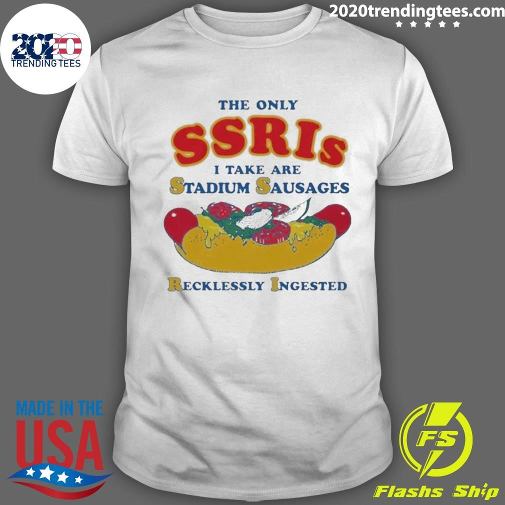 The Only SSRIs I Take Are Stadium Sausages Recklessly Ingested Shirt Unisex T-shirt, Sweatshirt, Hoodie, Long Sleeve Tee - T-Shirt, Sweatshirt, Hoodie