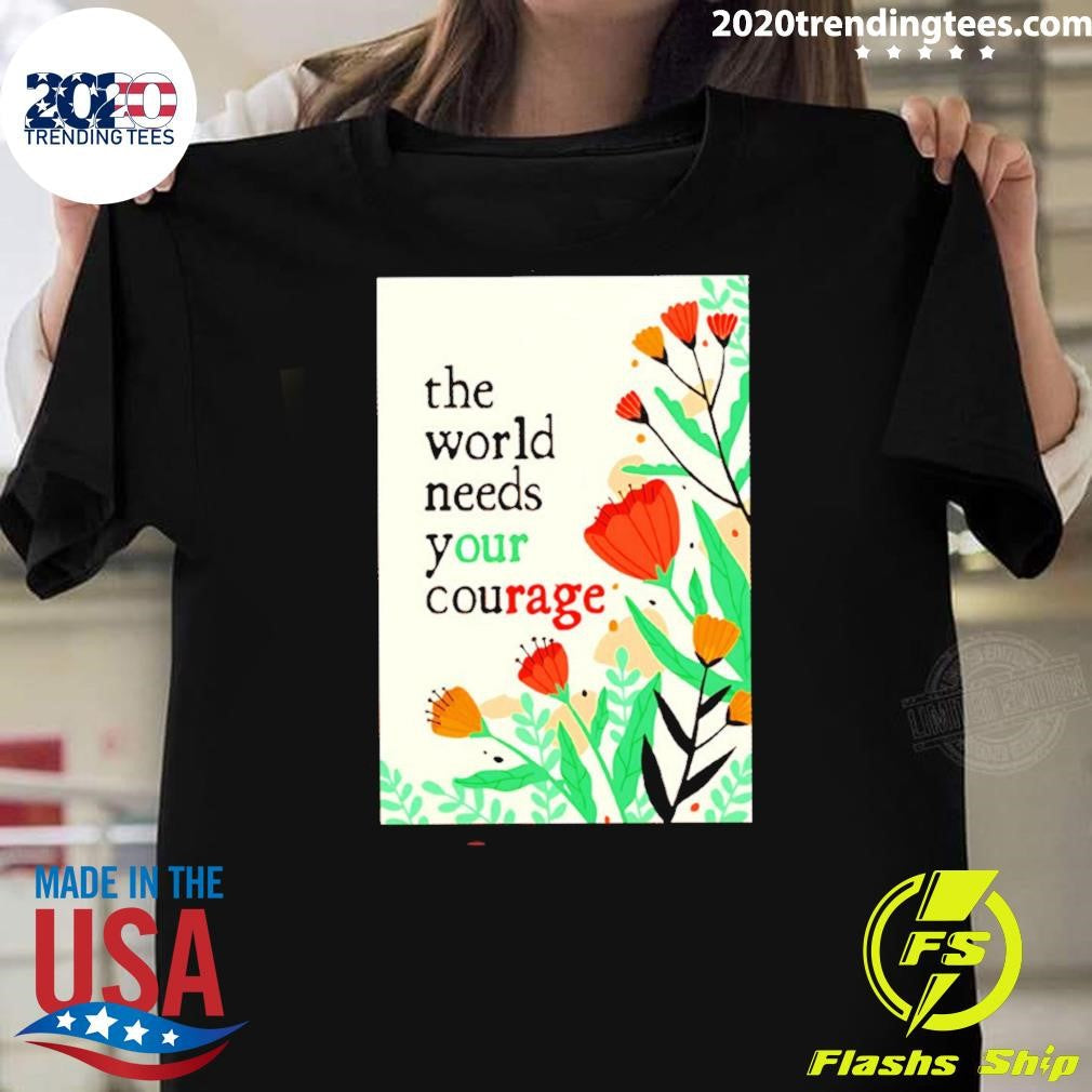 The World Needs Your Courage Flower Tee Shirt Unisex T-shirt, Sweatshirt, Hoodie, Long Sleeve Tee - T-Shirt, Sweatshirt, Hoodie