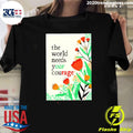 The World Needs Your Courage Flower Tee Shirt Unisex T-shirt, Sweatshirt, Hoodie, Long Sleeve Tee - T-Shirt, Sweatshirt, Hoodie