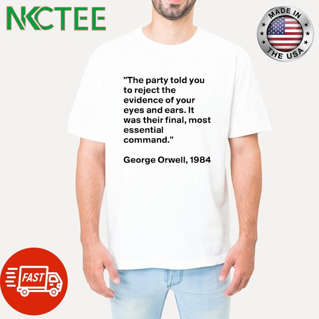 The party told you to reject the evidence of your eyes and ears It was their final most essential command George Orwell 1984 shirt - T-Shirt, Sweatshirt, Hoodie