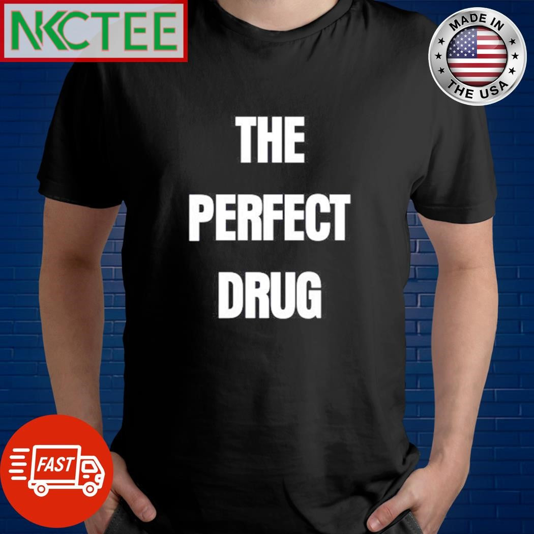 The perfect drug shirt Unisex T-shirt, Sweatshirt, Hoodie, Long Sleeve Tee - T-Shirt, Sweatshirt, Hoodie