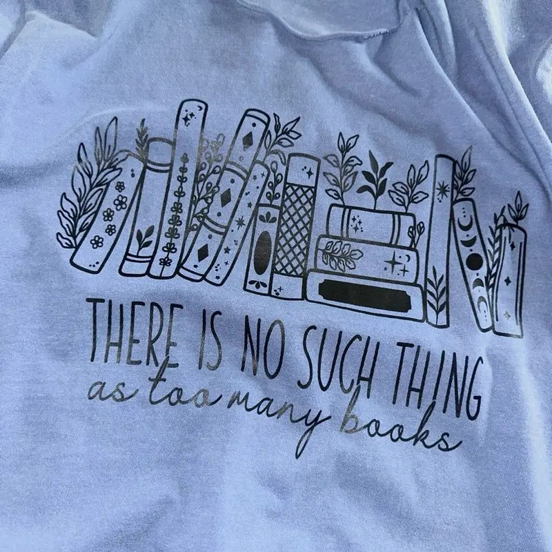 There Is No Such Thing As Too Many Books Print T-Shirts, Hoodie, Sweatshirt - T-Shirt, Sweatshirt, Hoodie