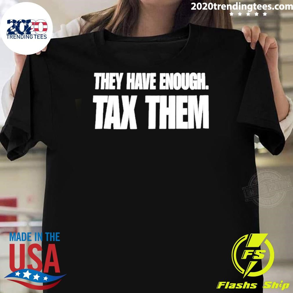 They Have Enough Tax Them Shirt Unisex T-shirt, Sweatshirt, Hoodie, Long Sleeve Tee - T-Shirt, Sweatshirt, Hoodie