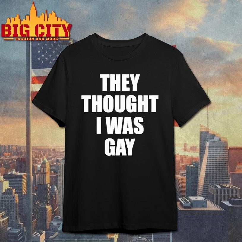 They Thought I Was Gay Shirt Unisex T-shirt, Sweatshirt, Hoodie, Long Sleeve Tee - T-Shirt, Sweatshirt, Hoodie