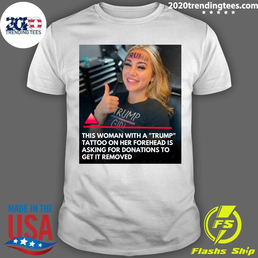 This Woman With A Trump Tattoo On Her Forehead Is Asking For Donations To Get It Removed Shirt - T-Shirt, Sweatshirt, Hoodie