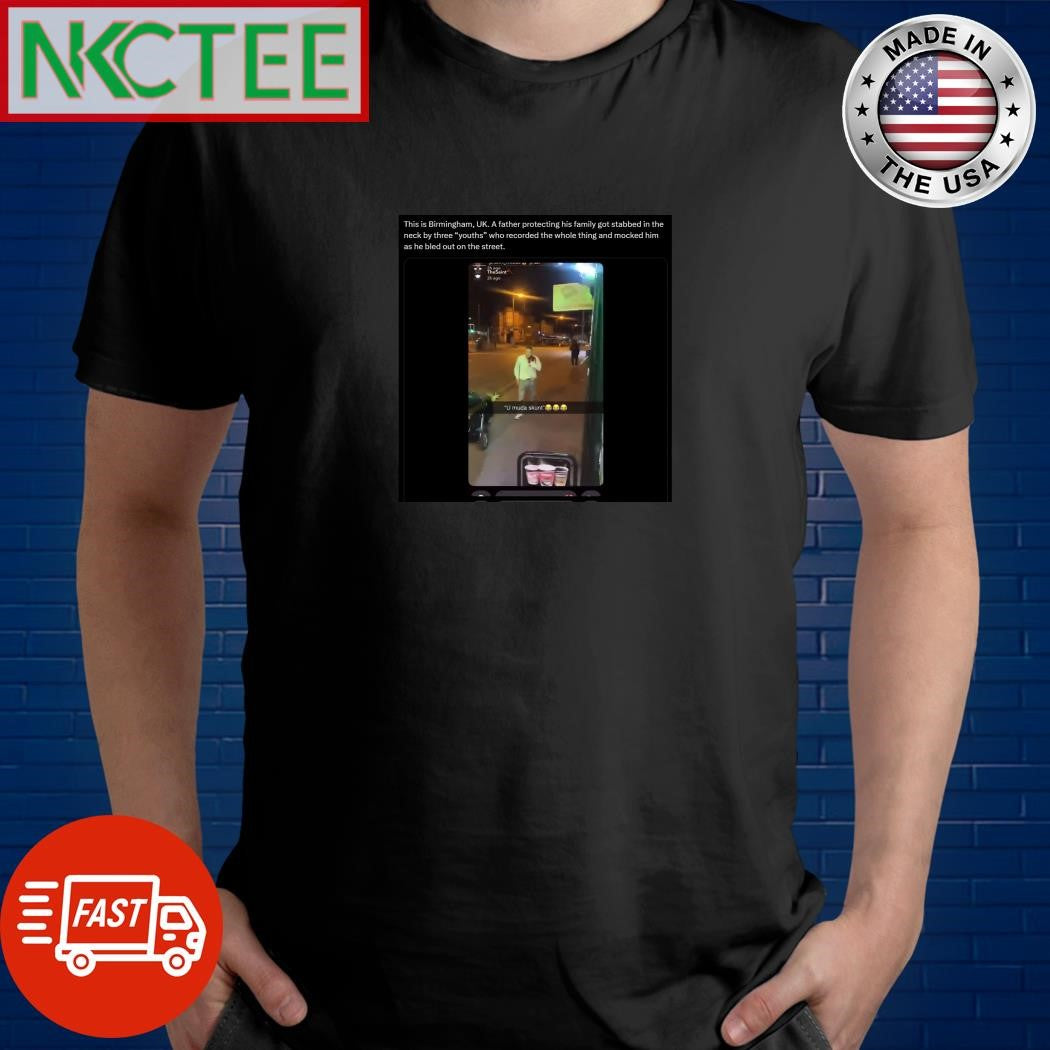 This is Birmingham, UK. A father protecting his family got stabbed in the neck by three youths who recorded the whole thing shirt - T-Shirt, Sweatshirt, Hoodie