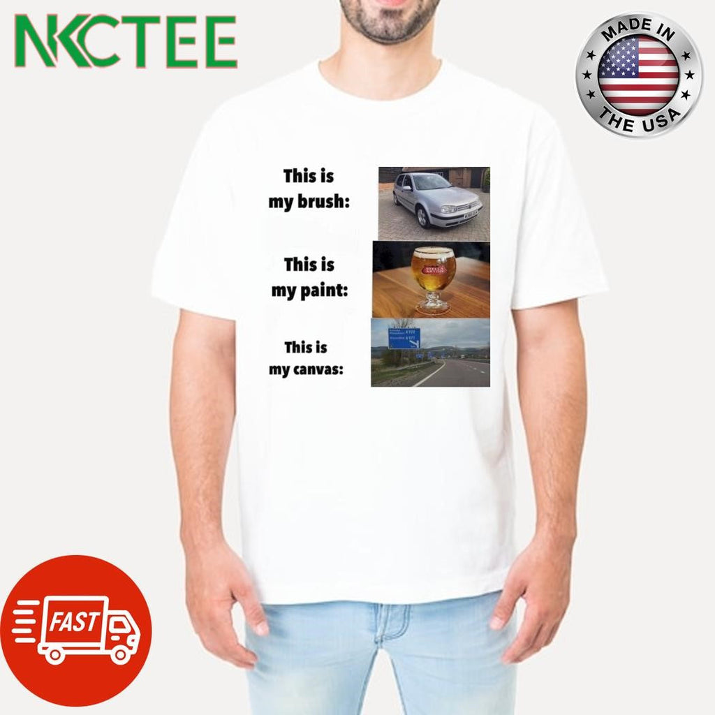 This is my brush car this is my paint beer this is my canvas way shirt Unisex T-shirt, Sweatshirt, Hoodie, Long Sleeve Tee - T-Shirt, Sweatshirt, Hoodie