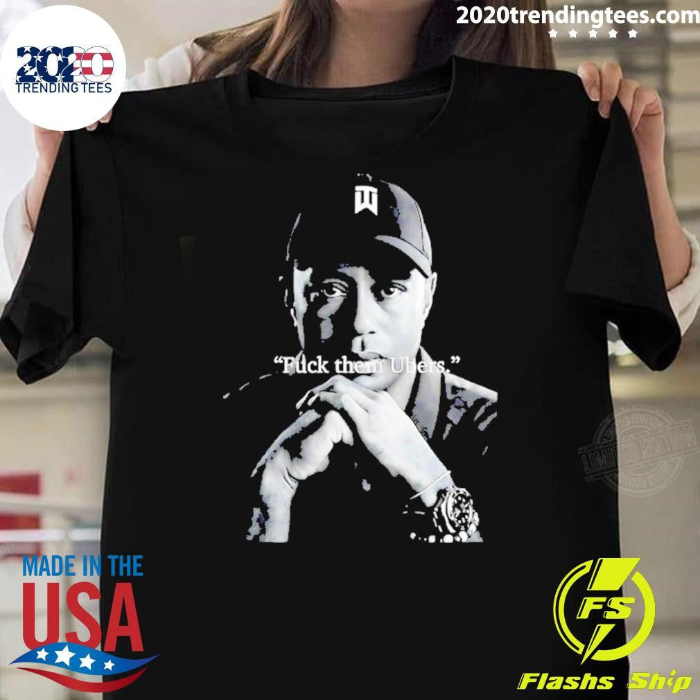 Tiger Woods Fuck Them Ubers Shirt Unisex T-shirt, Sweatshirt, Hoodie, Long Sleeve Tee - T-Shirt, Sweatshirt, Hoodie