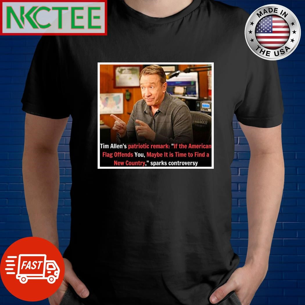 Tim Allen’s patriotic remark Of the American flag offends you maybe it is time to find a New Country sparks controversy shirt - T-Shirt, Sweatshirt, Hoodie