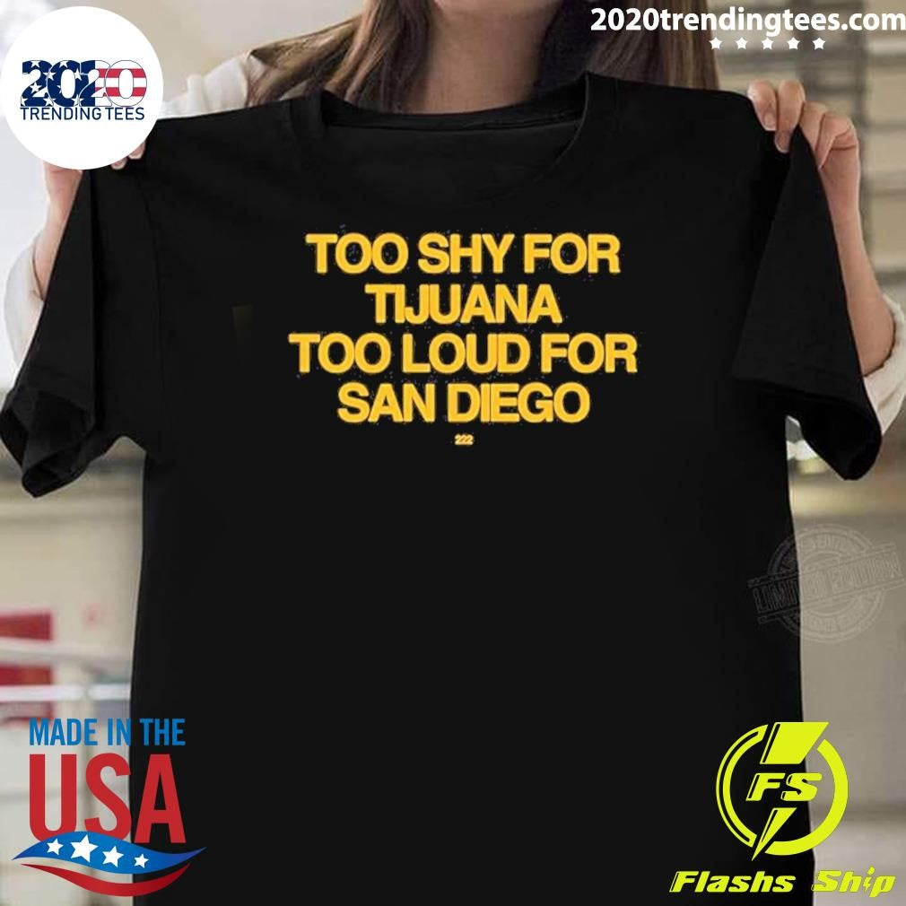 Too Shy For Tijuana Too Loud For San Diego Shirt Unisex T-shirt, Sweatshirt, Hoodie, Long Sleeve Tee - T-Shirt, Sweatshirt, Hoodie