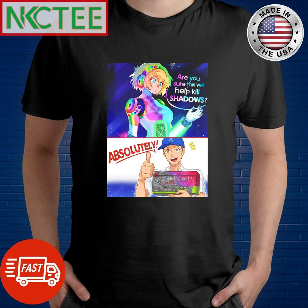 Top Are you sure this will help kill shadows Absolutely RTX 4090 shirt Unisex T-shirt, Sweatshirt, Hoodie, Long Sleeve Tee - T-Shirt, Sweatshirt, Hoodie