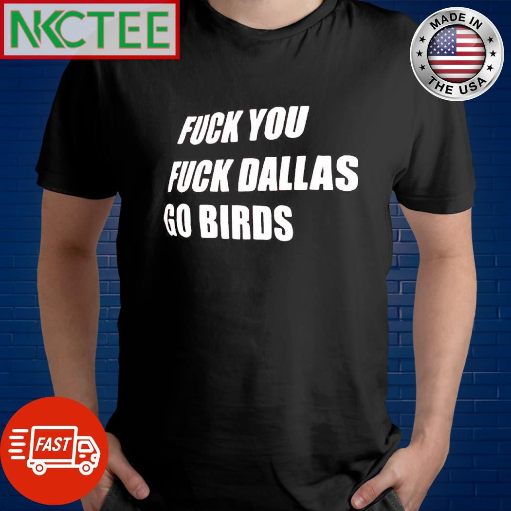 Top Fuck you Fuck Dallas Go Birds shirt Unisex T-shirt, Sweatshirt, Hoodie, Long Sleeve Tee - T-Shirt, Sweatshirt, Hoodie