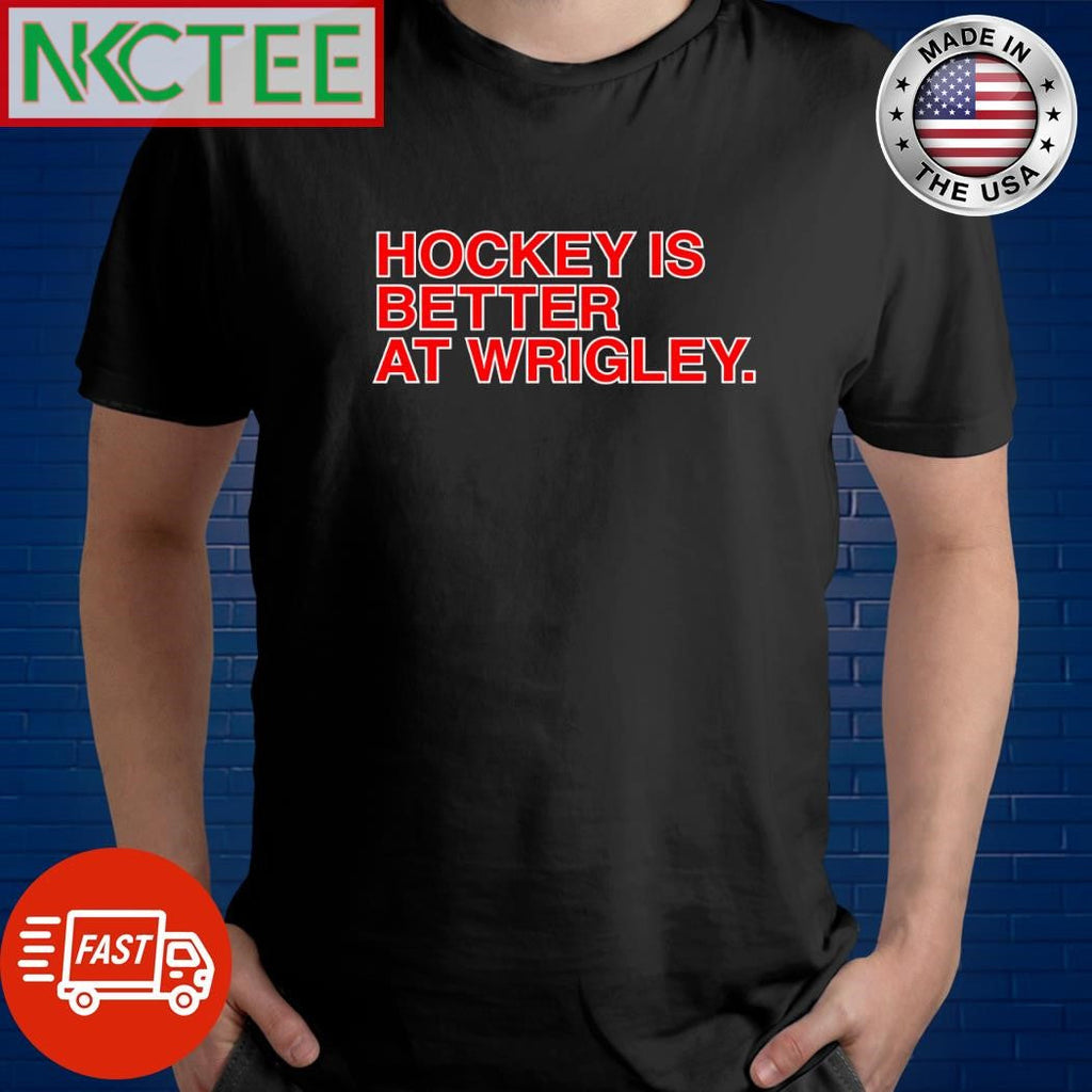 Top Hockey Is Better At Wrigley shirt Unisex T-shirt, Sweatshirt, Hoodie, Long Sleeve Tee - T-Shirt, Sweatshirt, Hoodie