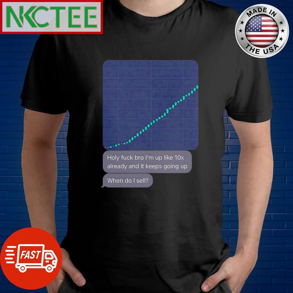 Top Holy fuck bro I’m up like 10x already and it keeps going up When do I sell shirt - T-Shirt, Sweatshirt, Hoodie