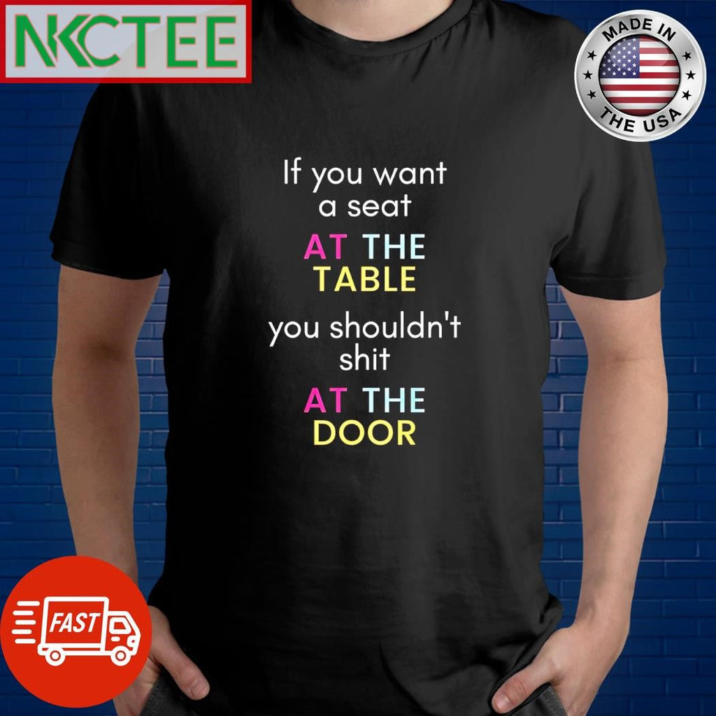 Top If you want a seat at the table you shouldn’t shit at the door shirt Unisex T-shirt, Sweatshirt, Hoodie, Long Sleeve Tee - T-Shirt, Sweatshirt, Hoodie