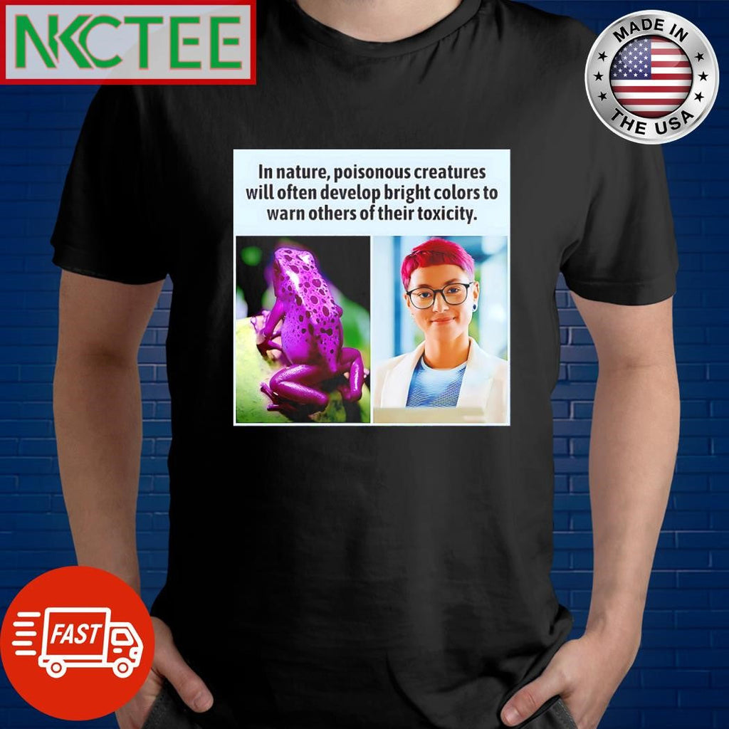 Top In nature poisonous creatures will often develop bright colors to warn others of their toxicity shirt - T-Shirt, Sweatshirt, Hoodie
