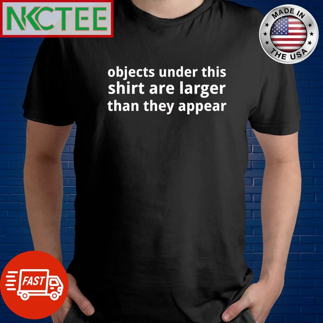 Top Objects under this shirt are larger than they appear shirt Unisex T-shirt, Sweatshirt, Hoodie, Long Sleeve Tee - T-Shirt, Sweatshirt, Hoodie