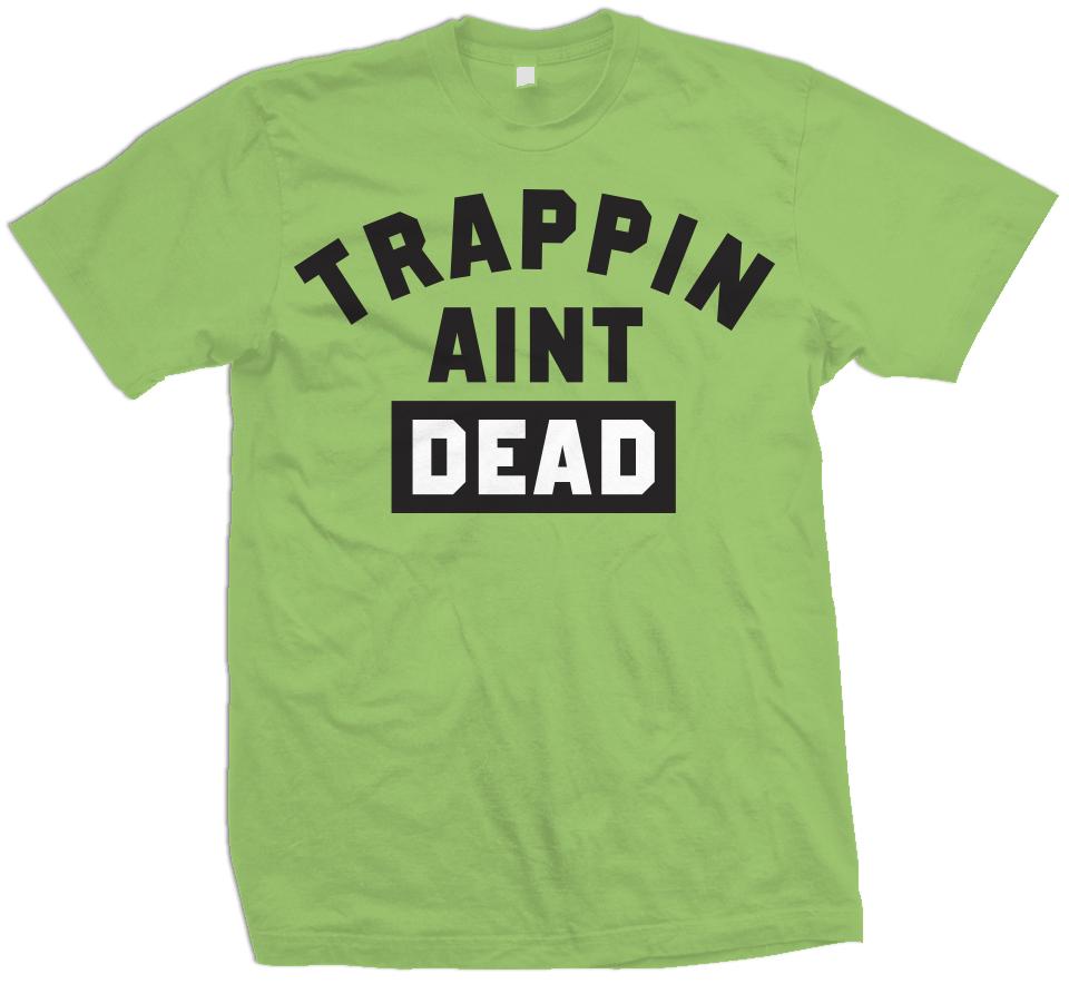 Trappin Ain'T Dead Chlorophyll Green T-Shirts, Hoodie, Sweatshirt - T-Shirt, Sweatshirt, Hoodie