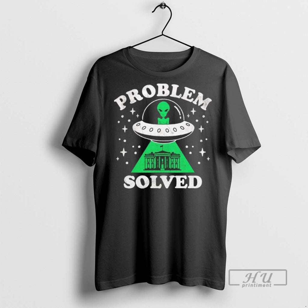 Trending Alien Ufo Abduction White House Problem Solved T Shirt Unisex T-shirt, Sweatshirt, Hoodie, Long Sleeve Tee - T-Shirt, Sweatshirt, Hoodie