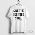 Trending Give The Drummer Some T Shirt Unisex T-shirt, Sweatshirt, Hoodie, Long Sleeve Tee - T-Shirt, Sweatshirt, Hoodie