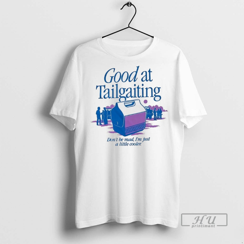Trending Good At Tailgating Dont Be Mad Im Just A Little Cooler T Shirt Unisex T-shirt, Sweatshirt, Hoodie, Long Sleeve Tee - T-Shirt, Sweatshirt, Hoodie